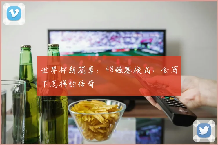 世界杯新篇章，48强赛模式，会写下怎样的传奇