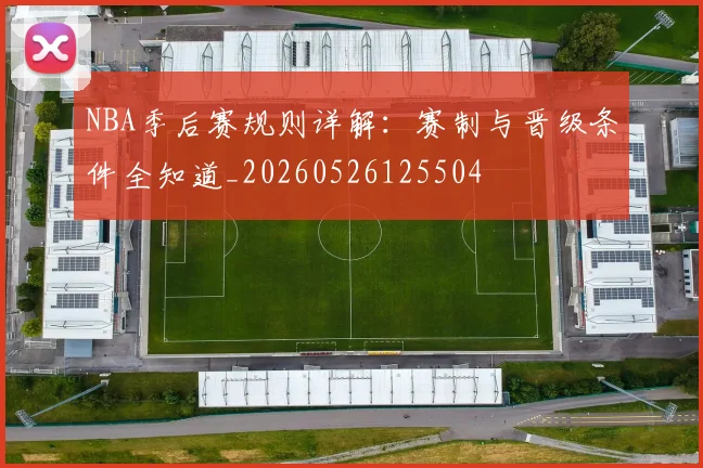 NBA季后赛规则详解：赛制与晋级条件全知道_20260526125504