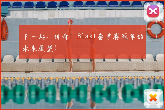 下一站，传奇！Blast春季赛冠军的未来展望！