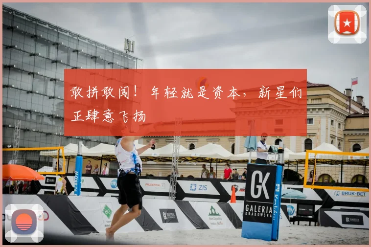 敢拼敢闯!年轻就是资本,新星们正肆意飞扬