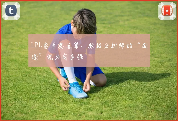 LPL春季赛落幕，数据分析师的“剧透”能力有多强