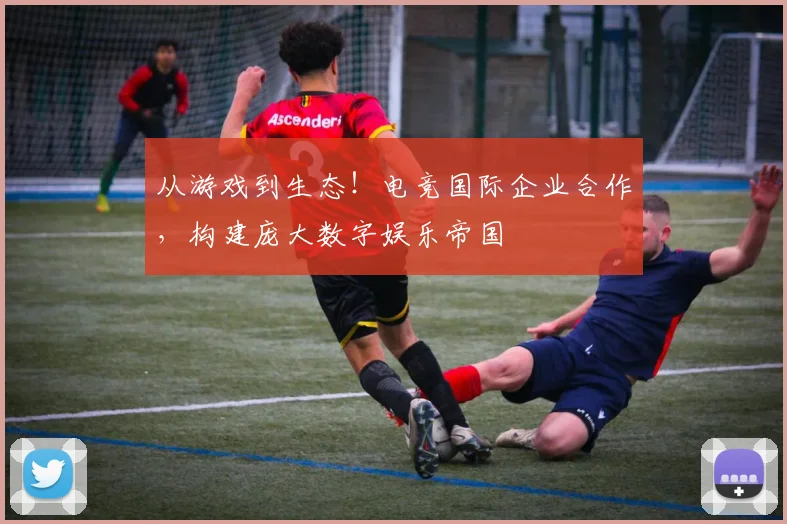 从游戏到生态！电竞国际企业合作，构建庞大数字娱乐帝国