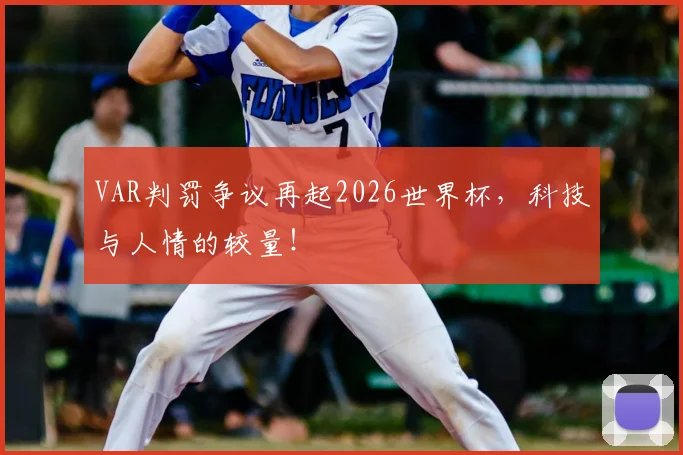 VAR判罚争议再起2026世界杯，科技与人情的较量！