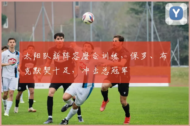 太阳队新阵容磨合训练,保罗、布克默契十足,冲击总冠军