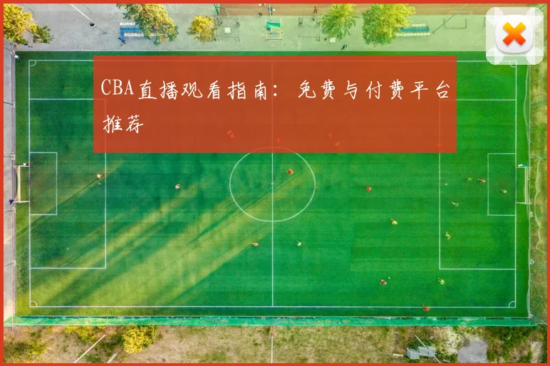 CBA直播观看指南:免费与付费平台推荐