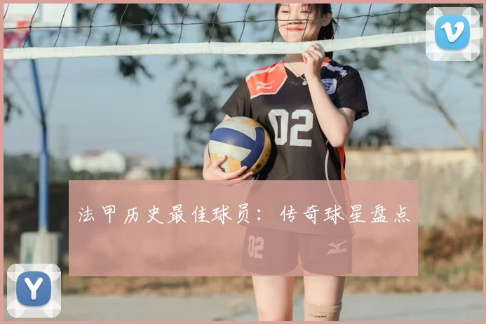法甲历史最佳球员：传奇球星盘点