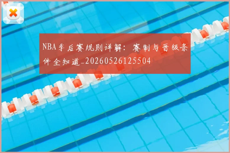 NBA季后赛规则详解:赛制与晋级条件全知道_20260526125504